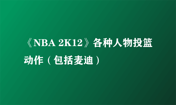 《NBA 2K12》各种人物投篮动作（包括麦迪）