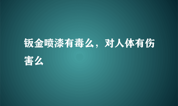 钣金喷漆有毒么，对人体有伤害么