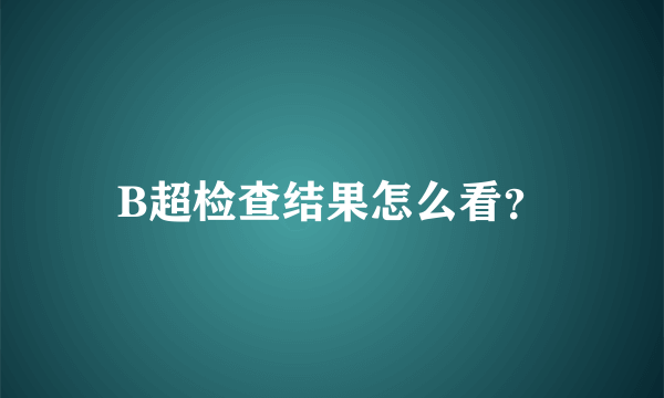 B超检查结果怎么看？