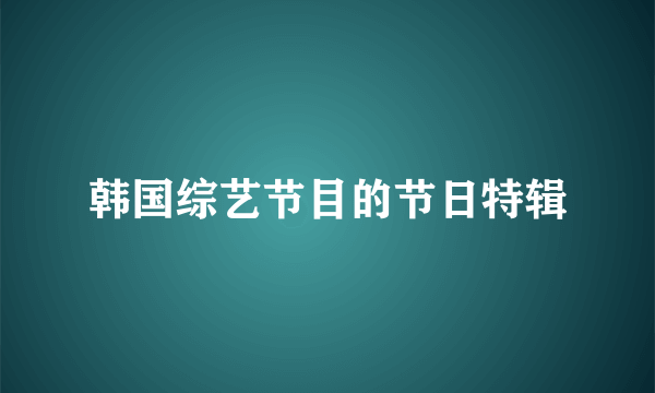 韩国综艺节目的节日特辑