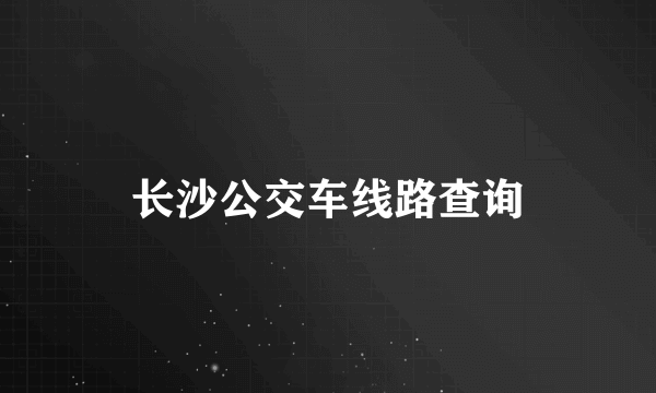 长沙公交车线路查询