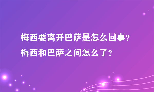 梅西要离开巴萨是怎么回事？梅西和巴萨之间怎么了？