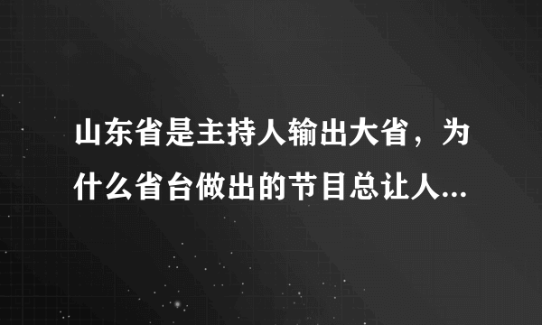 山东省是主持人输出大省，为什么省台做出的节目总让人感觉乡土气息浓厚？