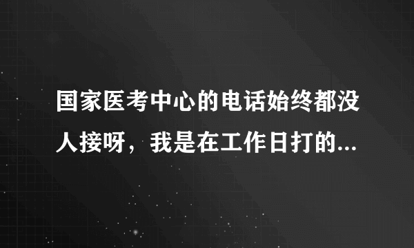 国家医考中心的电话始终都没人接呀，我是在工作日打的电话。怎么办？？？