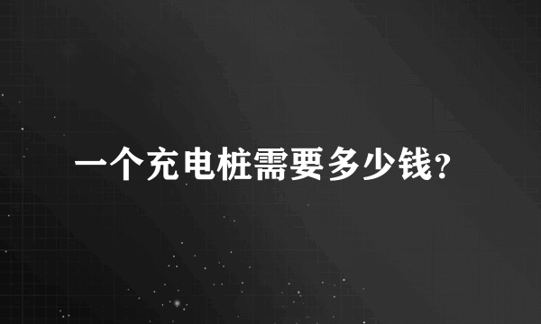 一个充电桩需要多少钱？