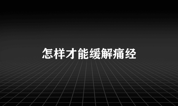 怎样才能缓解痛经