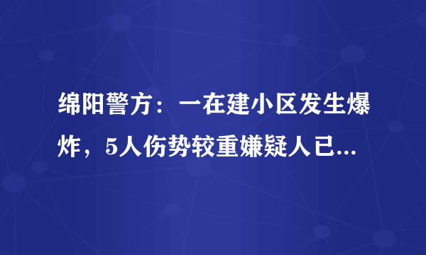 绵阳警方：一在建小区发生爆炸，5人伤势较重嫌疑人已被控制, 你怎么看？