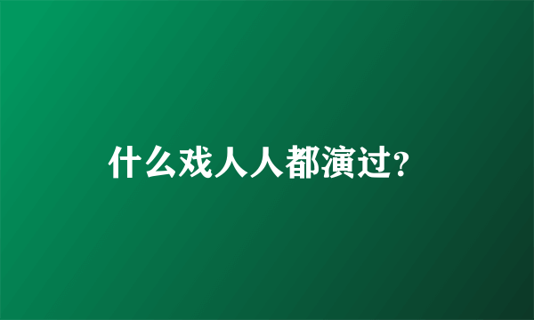 什么戏人人都演过？