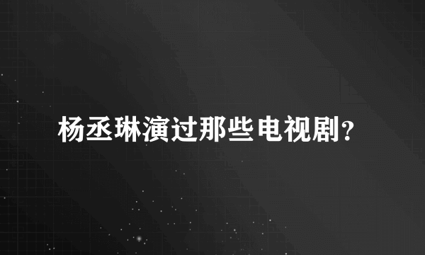 杨丞琳演过那些电视剧？