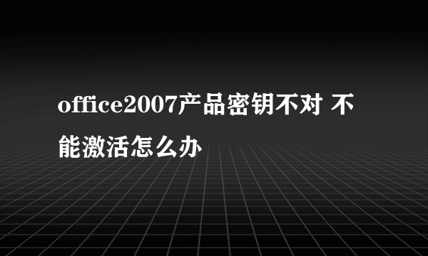 office2007产品密钥不对 不能激活怎么办