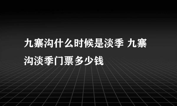 九寨沟什么时候是淡季 九寨沟淡季门票多少钱