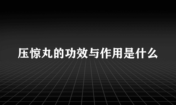 压惊丸的功效与作用是什么