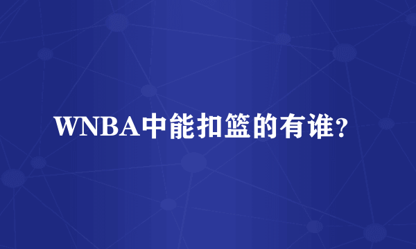 WNBA中能扣篮的有谁？