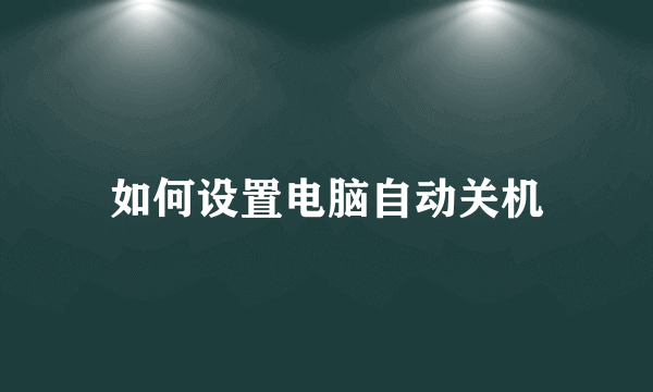 如何设置电脑自动关机