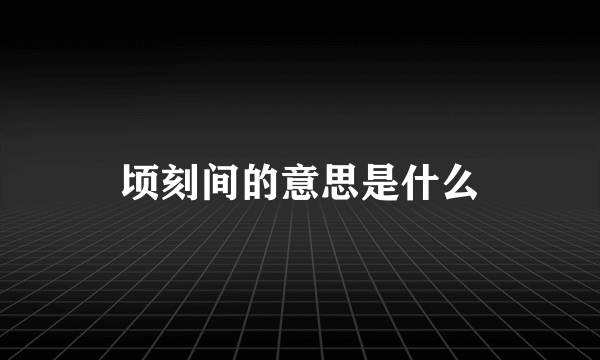 顷刻间的意思是什么