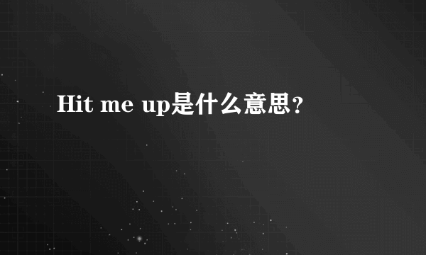 Hit me up是什么意思？