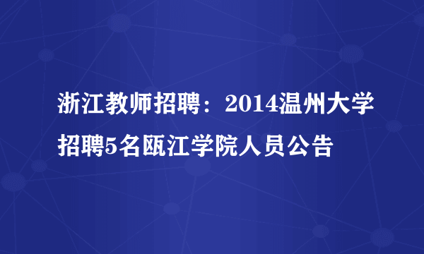 浙江教师招聘：2014温州大学招聘5名瓯江学院人员公告