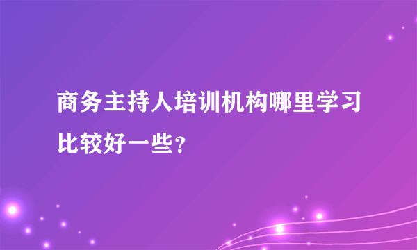 商务主持人培训机构哪里学习比较好一些？