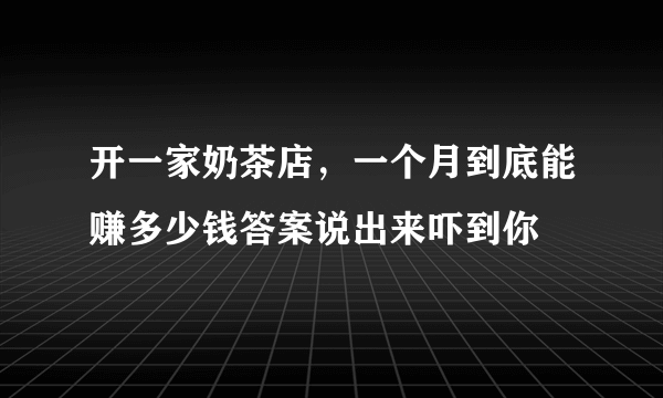 开一家奶茶店，一个月到底能赚多少钱答案说出来吓到你