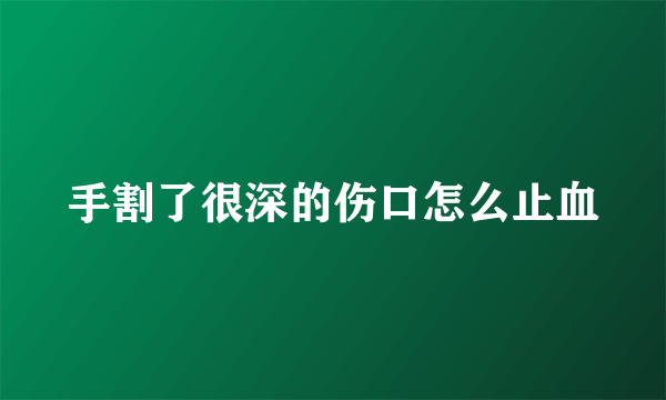 手割了很深的伤口怎么止血