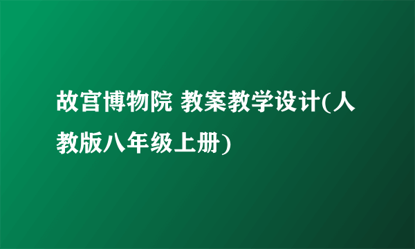 故宫博物院 教案教学设计(人教版八年级上册)