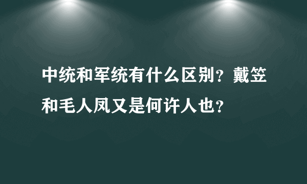 中统和军统有什么区别？戴笠和毛人凤又是何许人也？