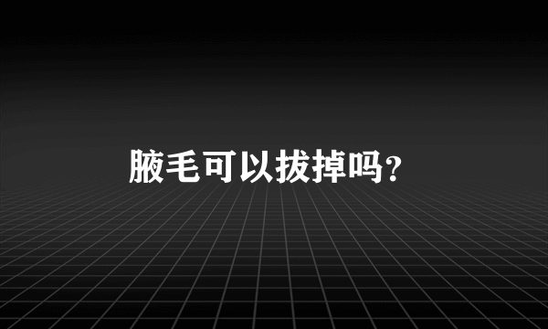 腋毛可以拔掉吗？