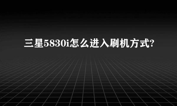 三星5830i怎么进入刷机方式?