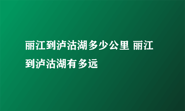 丽江到泸沽湖多少公里 丽江到泸沽湖有多远