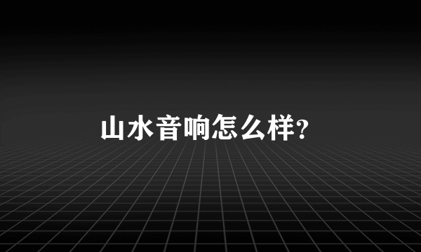 山水音响怎么样？