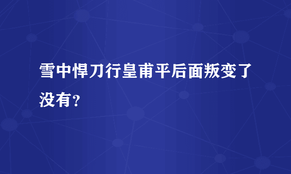 雪中悍刀行皇甫平后面叛变了没有？