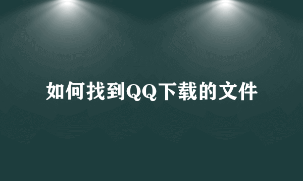 如何找到QQ下载的文件