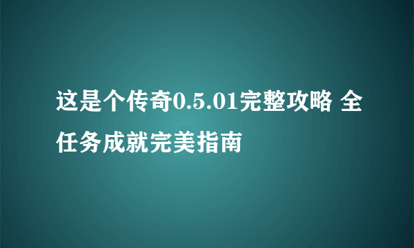 这是个传奇0.5.01完整攻略 全任务成就完美指南