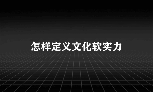 怎样定义文化软实力