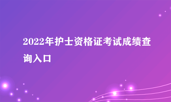 2022年护士资格证考试成绩查询入口