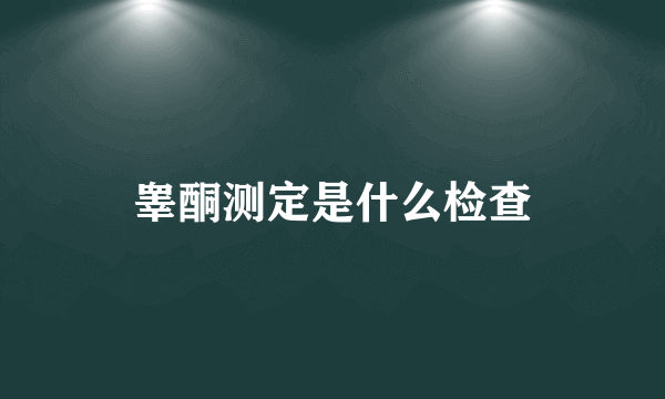 睾酮测定是什么检查