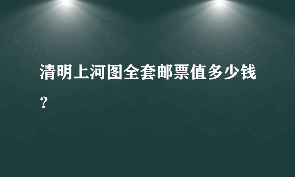 清明上河图全套邮票值多少钱？