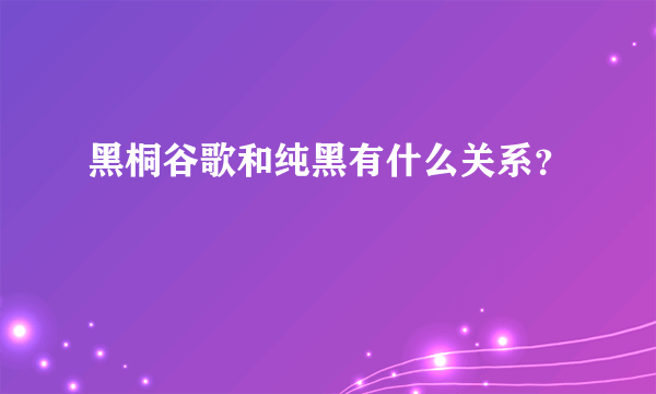 黑桐谷歌和纯黑有什么关系？