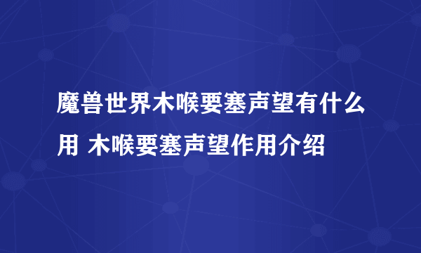 魔兽世界木喉要塞声望有什么用 木喉要塞声望作用介绍