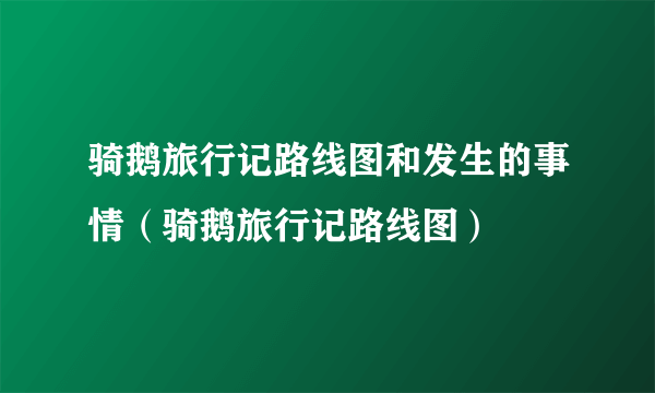 骑鹅旅行记路线图和发生的事情（骑鹅旅行记路线图）