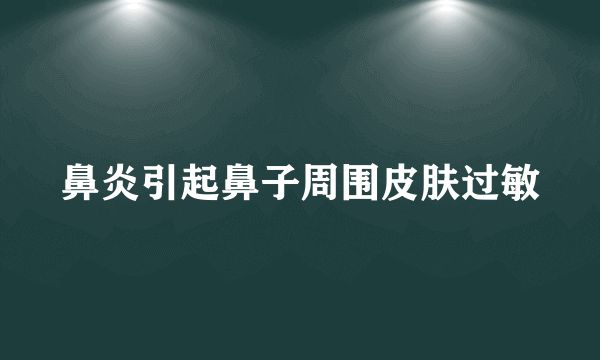 鼻炎引起鼻子周围皮肤过敏