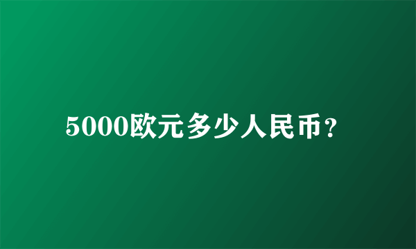 5000欧元多少人民币？