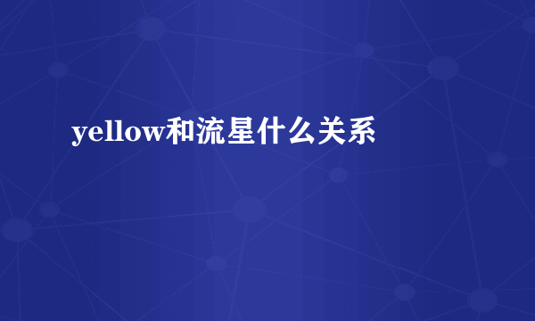 yellow和流星什么关系