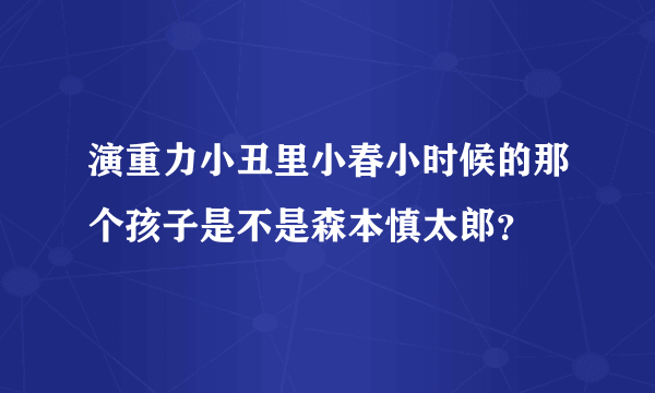 演重力小丑里小春小时候的那个孩子是不是森本慎太郎？