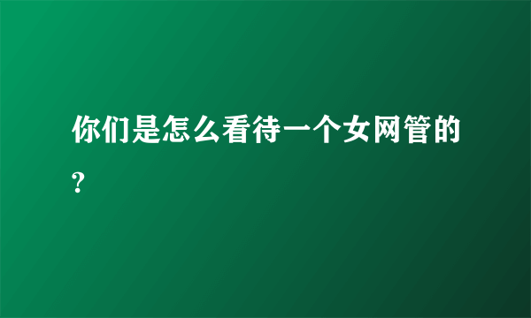 你们是怎么看待一个女网管的?