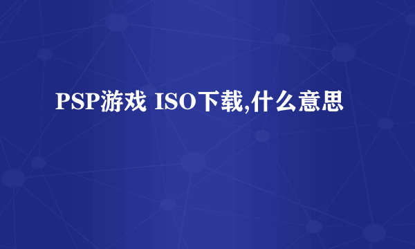 PSP游戏 ISO下载,什么意思