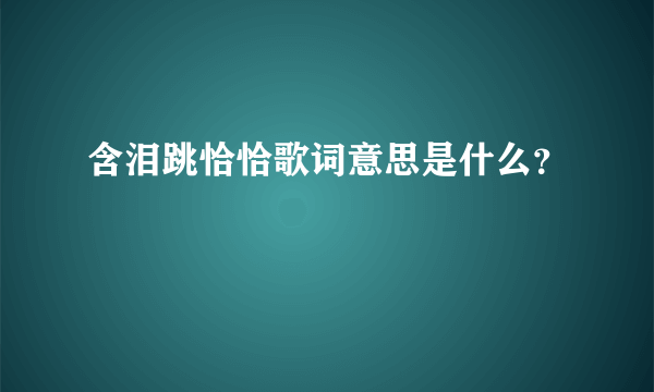 含泪跳恰恰歌词意思是什么？