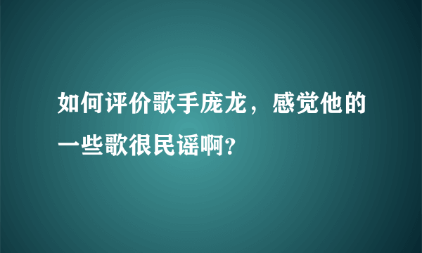 如何评价歌手庞龙，感觉他的一些歌很民谣啊？