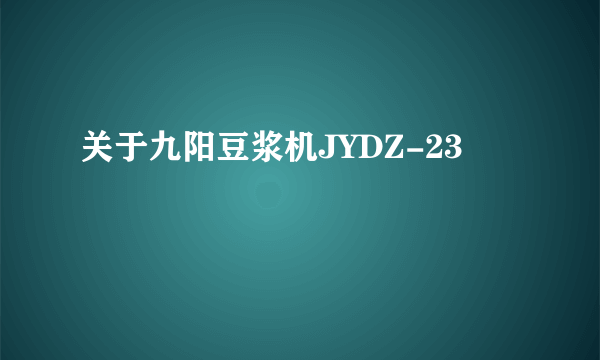 关于九阳豆浆机JYDZ-23