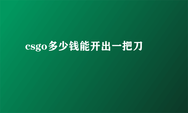 csgo多少钱能开出一把刀